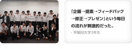 「企画→提案→フィードバック→修正→プレゼン」という毎日の流れが刺激的だった。- 早稲田大学3年生