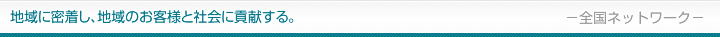 地域に密着し、地域のお客様と社会に貢献する。